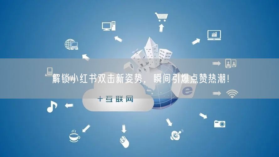 解锁小红书双击新姿势，瞬间引爆点赞热潮！