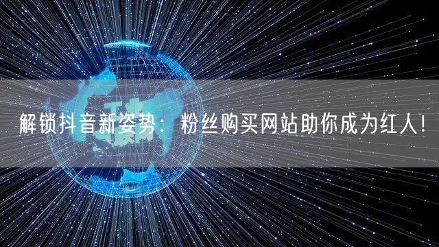 解锁抖音新姿势：粉丝购买网站助你成为红人！