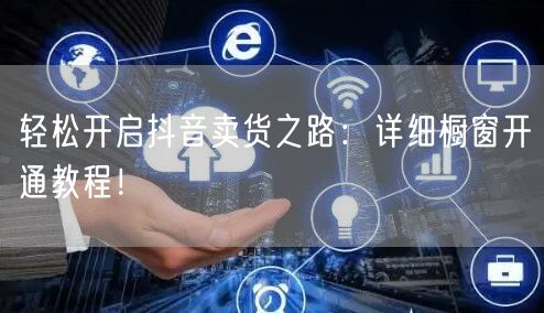 轻松开启抖音卖货之路：详细橱窗开通教程！