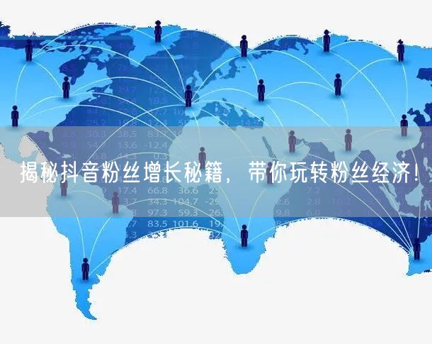 揭秘抖音粉丝增长秘籍，带你玩转粉丝经济！