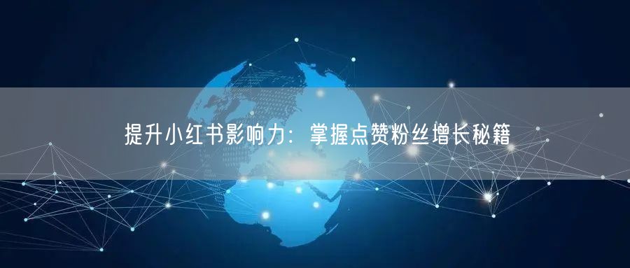 提升小红书影响力：掌握点赞粉丝增长秘籍