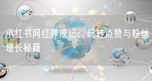 小红书网红养成记：玩转点赞与粉丝增长秘籍