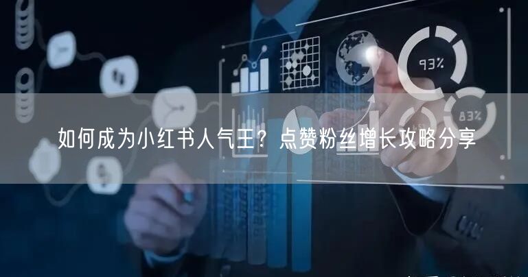 如何成为小红书人气王？点赞粉丝增长攻略分享