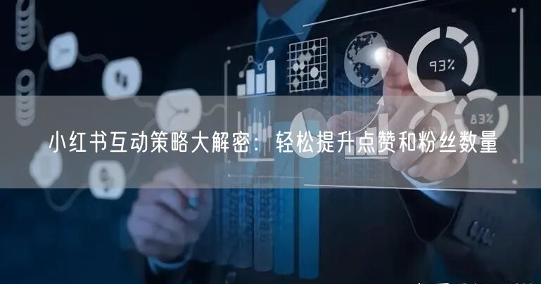小红书互动策略大解密：轻松提升点赞和粉丝数量