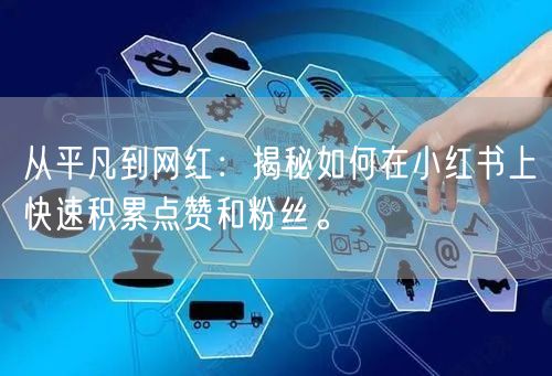 从平凡到网红：揭秘如何在小红书上快速积累点赞和粉丝。