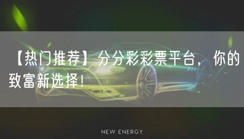 【热门推荐】分分彩彩票平台，你的致富新选择！