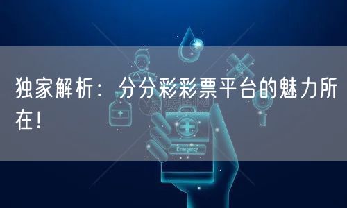 独家解析：分分彩彩票平台的魅力所在！