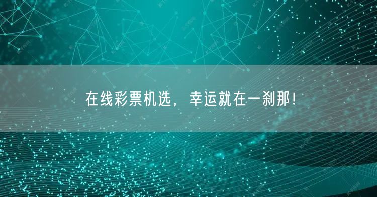 在线彩票机选，幸运就在一刹那！