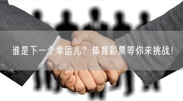 谁是下一个幸运儿？体育彩票等你来挑战！