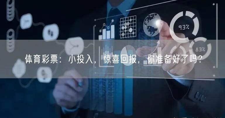 体育彩票：小投入，惊喜回报，你准备好了吗？