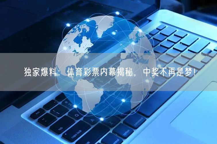 独家爆料：体育彩票内幕揭秘，中奖不再是梦！