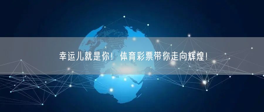 幸运儿就是你！体育彩票带你走向辉煌！