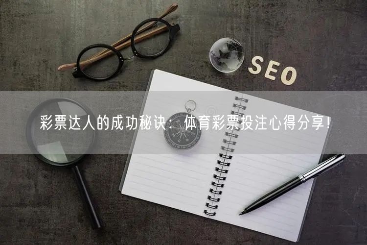 彩票达人的成功秘诀：体育彩票投注心得分享！