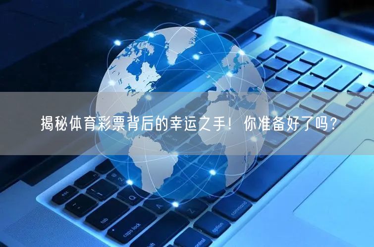 揭秘体育彩票背后的幸运之手！你准备好了吗？