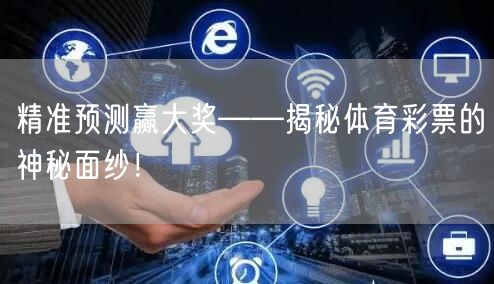 精准预测赢大奖——揭秘体育彩票的神秘面纱！