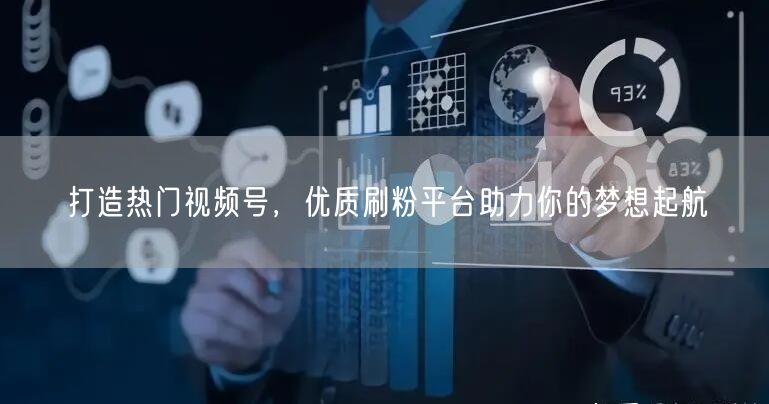 打造热门视频号，优质刷粉平台助力你的梦想起航