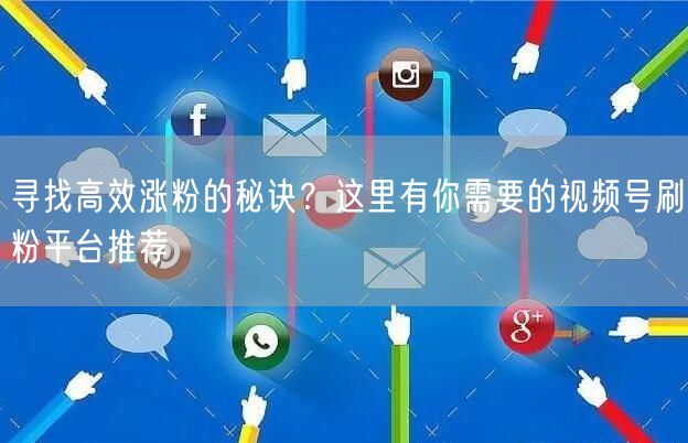 寻找高效涨粉的秘诀？这里有你需要的视频号刷粉平台推荐